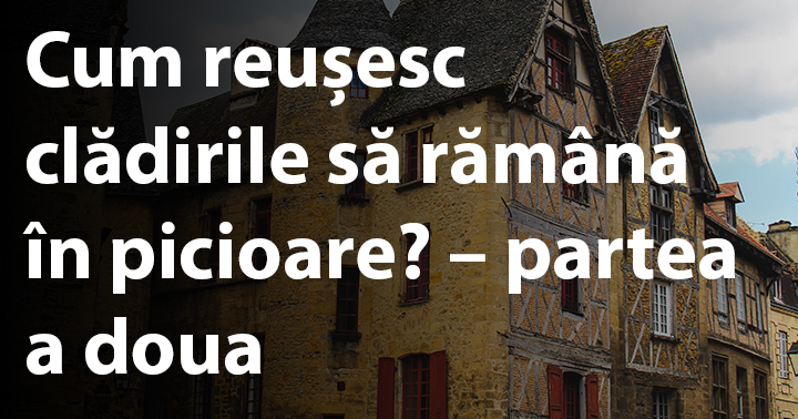 Cum reușesc clădirile să rămână în picioare? - partea a doua
