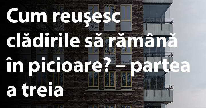 Cum reușesc clădirile să rămână în picioare? – partea a treia