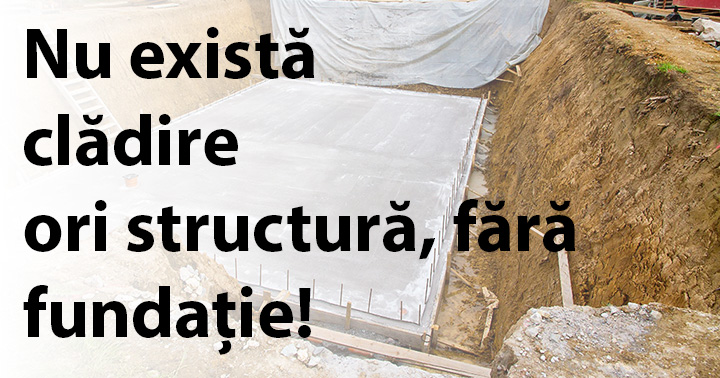 Nu există clădire ori structură, fără fundație!