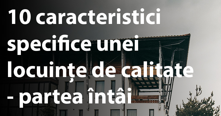 10 caracteristici specifice unei locuințe de calitate – partea întâi