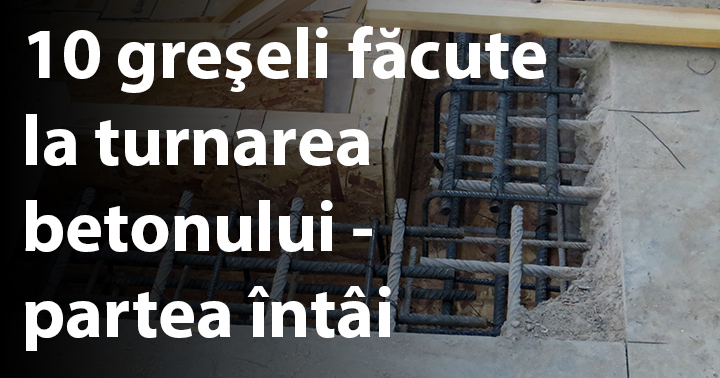 10 greşeli făcute la turnarea betonului - partea întâi