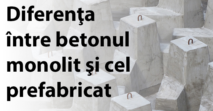 Articol care explică care este diferenţa între betonul monolit şi cel prefabricat.