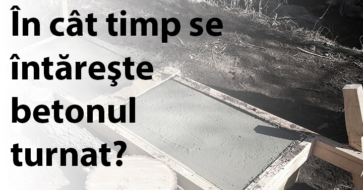 În cât timp se întăreşte betonul turnat?