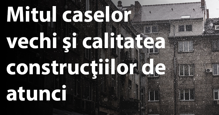 Calitatea caselor vechi care au supraviețuit deceniilor