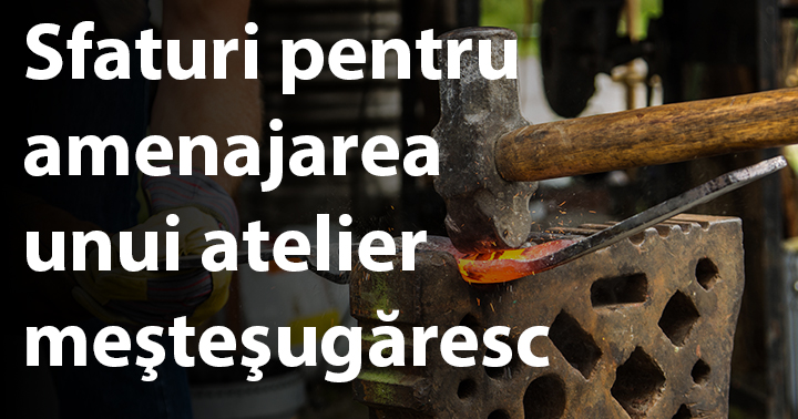 Sfaturi pentru amenajarea unui atelier meşteşugăresc