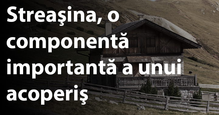 Streaşina, o componentă importantă a unui acoperiş