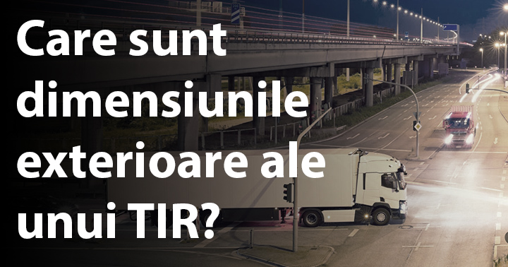 Care sunt dimensiunile exterioare ale unui TIR?