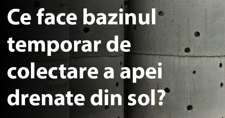 Ce face bazinul temporar de colectare a apei drenate din sol?