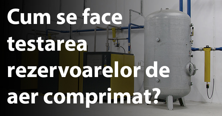 Cum se face testarea rezervoarelor de aer comprimat?