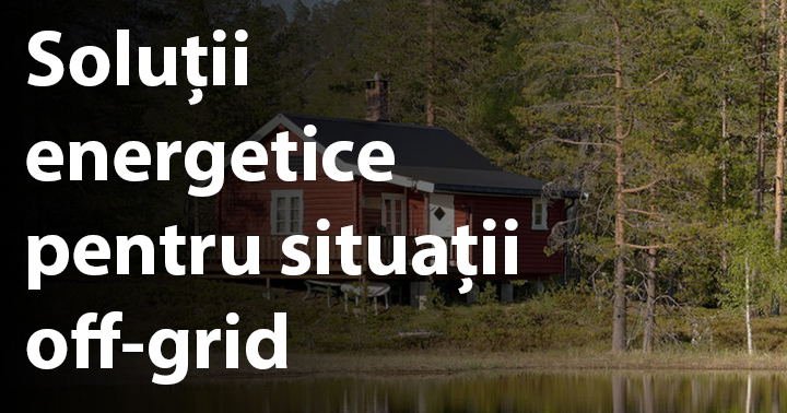 Soluții energetice pentru situații off-grid