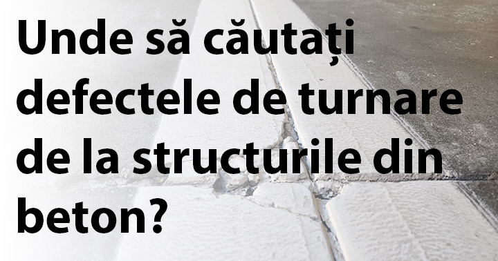 Unde să căutați defectele de turnare de la structurile din beton?